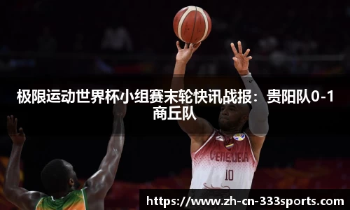 极限运动世界杯小组赛末轮快讯战报:贵阳队0-1商丘队