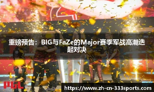 重磅预告：BIG与FaZe的Major赛季军战高潮迭起对决