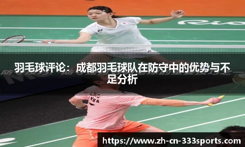 羽毛球评论：成都羽毛球队在防守中的优势与不足分析