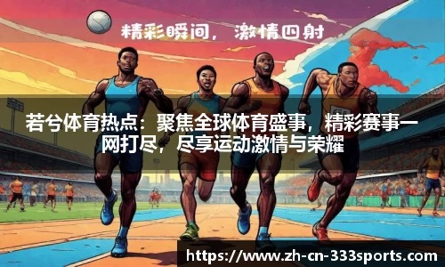 若兮体育热点：聚焦全球体育盛事，精彩赛事一网打尽，尽享运动激情与荣耀