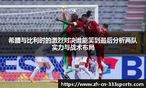 希腊与比利时的激烈对决谁能笑到最后分析两队实力与战术布局